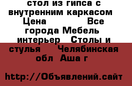 стол из гипса с внутренним каркасом › Цена ­ 21 000 - Все города Мебель, интерьер » Столы и стулья   . Челябинская обл.,Аша г.